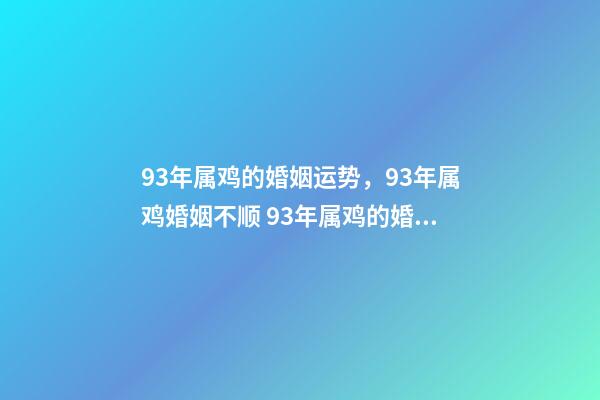 93年属鸡的婚姻运势，93年属鸡婚姻不顺 93年属鸡的婚姻运势，1993年属鸡一生命运-第1张-观点-玄机派